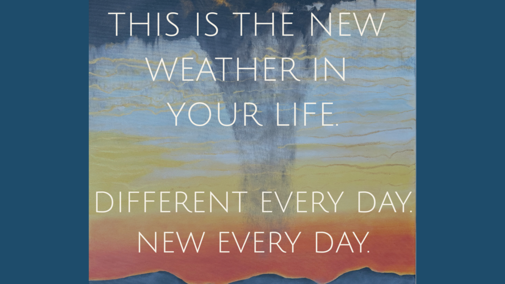 Abstract sea and sky image with the message “This is the new weather in your life – different every day, new every day”.